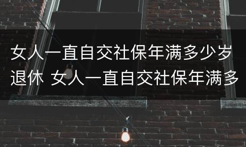 女人一直自交社保年满多少岁退休 女人一直自交社保年满多少岁退休呢
