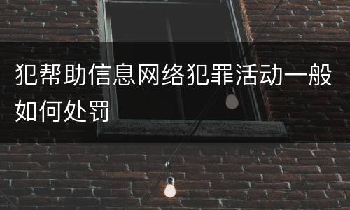 犯帮助信息网络犯罪活动一般如何处罚