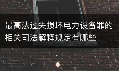 最高法过失损坏电力设备罪的相关司法解释规定有哪些