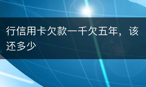 行信用卡欠款一千欠五年，该还多少