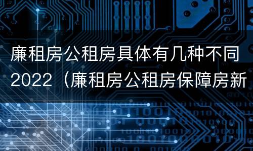 廉租房公租房具体有几种不同2022（廉租房公租房保障房新政策）
