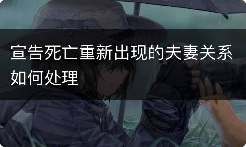 宣告死亡重新出现的夫妻关系如何处理