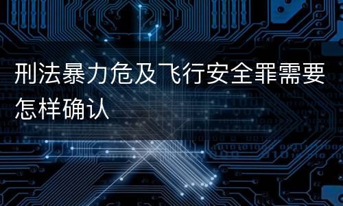 刑法暴力危及飞行安全罪需要怎样确认
