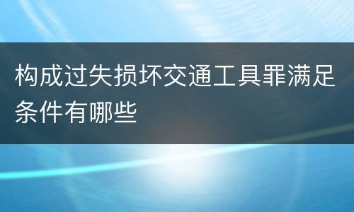 构成过失损坏交通工具罪满足条件有哪些