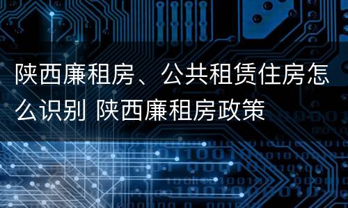 陕西廉租房、公共租赁住房怎么识别 陕西廉租房政策