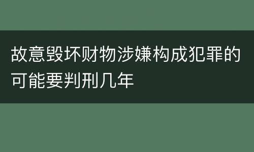 故意毁坏财物涉嫌构成犯罪的可能要判刑几年