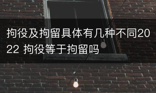 拘役及拘留具体有几种不同2022 拘役等于拘留吗