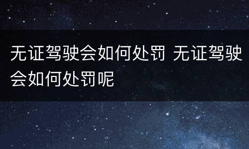 无证驾驶会如何处罚 无证驾驶会如何处罚呢