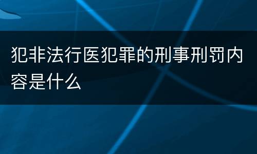 犯非法行医犯罪的刑事刑罚内容是什么