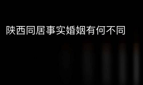 陕西同居事实婚姻有何不同