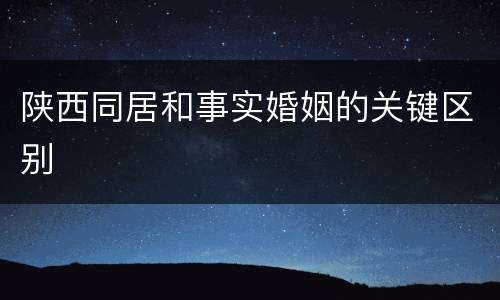 陕西同居和事实婚姻的关键区别