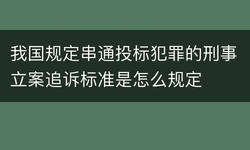 我国规定串通投标犯罪的刑事立案追诉标准是怎么规定