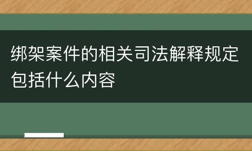 绑架案件的相关司法解释规定包括什么内容