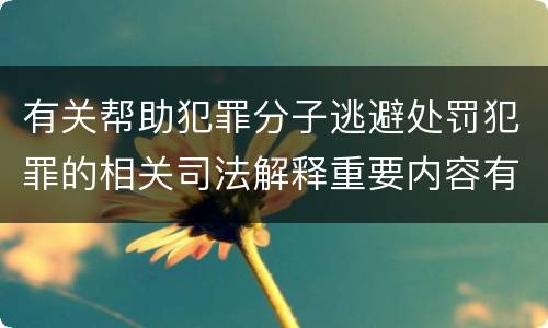 有关帮助犯罪分子逃避处罚犯罪的相关司法解释重要内容有哪些