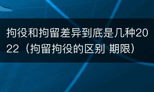 拘役和拘留差异到底是几种2022（拘留拘役的区别 期限）