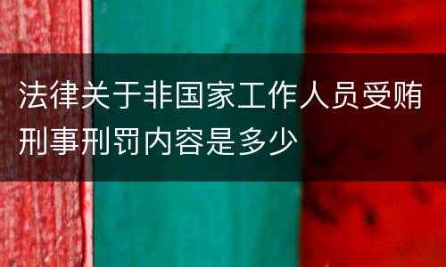 法律关于非国家工作人员受贿刑事刑罚内容是多少