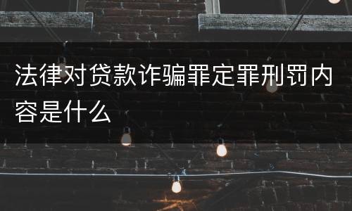 法律对贷款诈骗罪定罪刑罚内容是什么