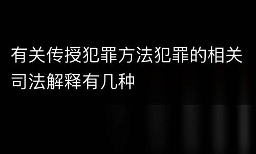 有关传授犯罪方法犯罪的相关司法解释有几种