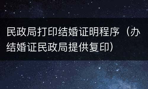 民政局打印结婚证明程序（办结婚证民政局提供复印）