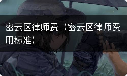 密云区律师费（密云区律师费用标准）