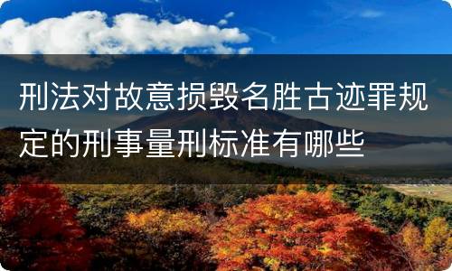 刑法对故意损毁名胜古迹罪规定的刑事量刑标准有哪些