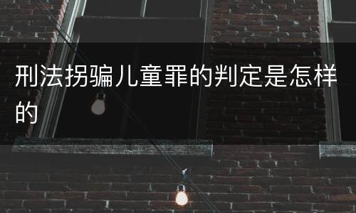 刑法拐骗儿童罪的判定是怎样的