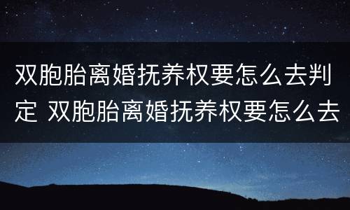 双胞胎离婚抚养权要怎么去判定 双胞胎离婚抚养权要怎么去判定呢