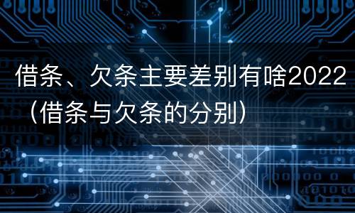 借条、欠条主要差别有啥2022（借条与欠条的分别）