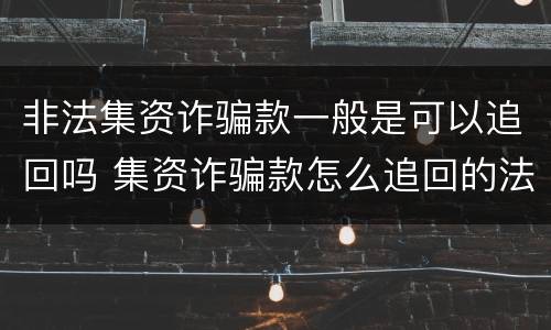 非法集资诈骗款一般是可以追回吗 集资诈骗款怎么追回的法律规定