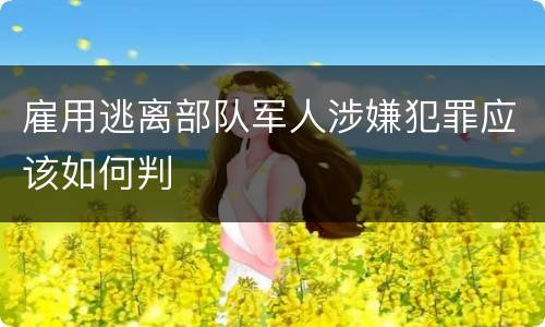 雇用逃离部队军人涉嫌犯罪应该如何判