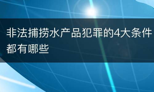 非法捕捞水产品犯罪的4大条件都有哪些