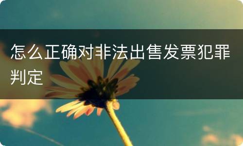 怎么正确对非法出售发票犯罪判定