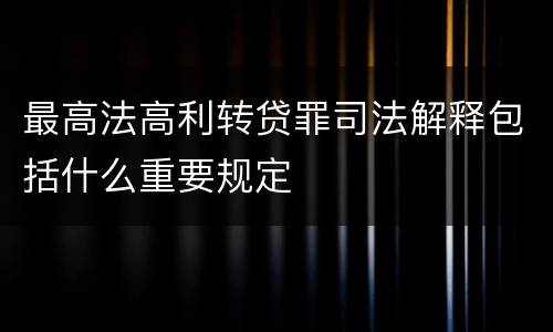 最高法高利转贷罪司法解释包括什么重要规定