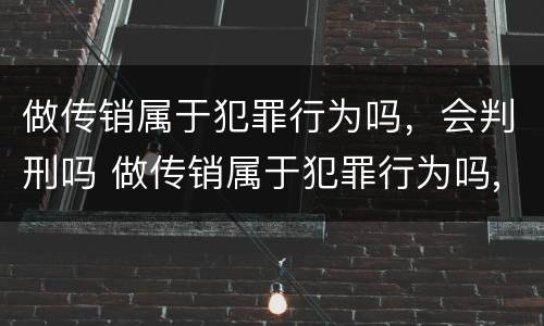 做传销属于犯罪行为吗，会判刑吗 做传销属于犯罪行为吗,会判刑吗