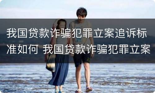 我国贷款诈骗犯罪立案追诉标准如何 我国贷款诈骗犯罪立案追诉标准如何写