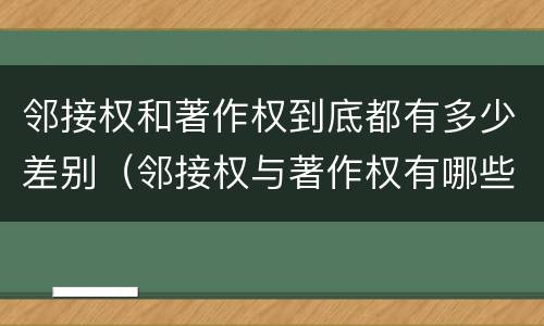邻接权和著作权到底都有多少差别（邻接权与著作权有哪些区别?）