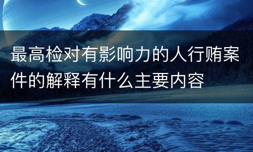 最高检对有影响力的人行贿案件的解释有什么主要内容