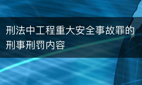 刑法中工程重大安全事故罪的刑事刑罚内容