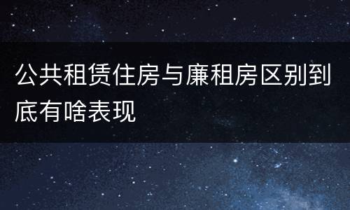公共租赁住房与廉租房区别到底有啥表现