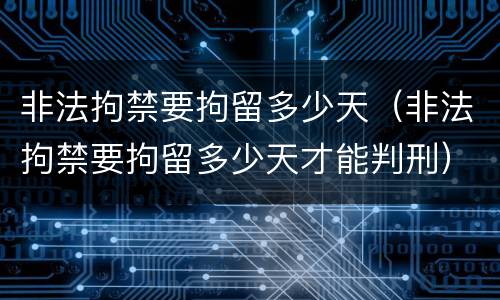 非法拘禁要拘留多少天（非法拘禁要拘留多少天才能判刑）