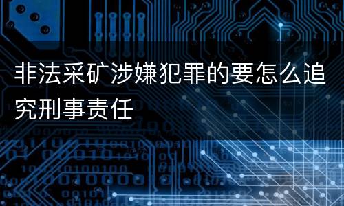 非法采矿涉嫌犯罪的要怎么追究刑事责任