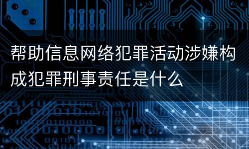 帮助信息网络犯罪活动涉嫌构成犯罪刑事责任是什么