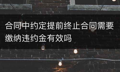 合同中约定提前终止合同需要缴纳违约金有效吗