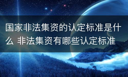 国家非法集资的认定标准是什么 非法集资有哪些认定标准