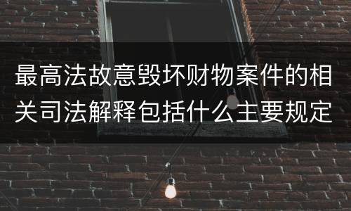 最高法故意毁坏财物案件的相关司法解释包括什么主要规定