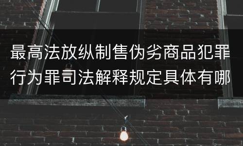 最高法放纵制售伪劣商品犯罪行为罪司法解释规定具体有哪些内容
