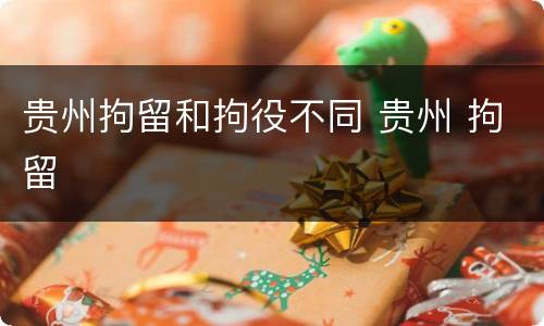 贵州拘留和拘役不同 贵州 拘留