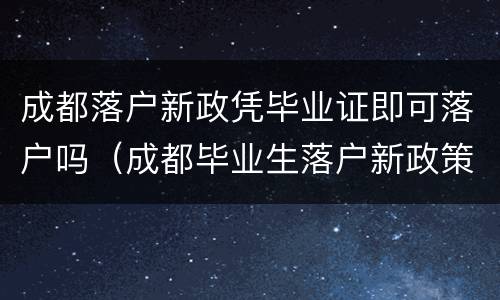 成都落户新政凭毕业证即可落户吗（成都毕业生落户新政策）