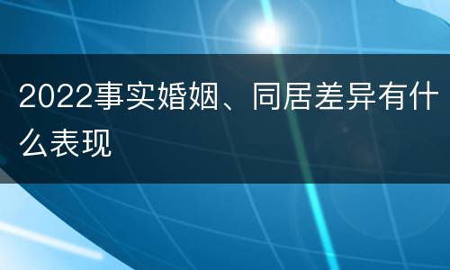 2022事实婚姻、同居差异有什么表现