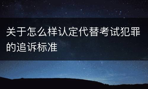 关于怎么样认定代替考试犯罪的追诉标准